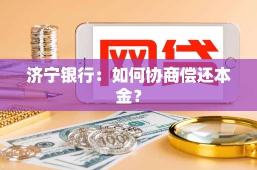 济宁银行：如何协商偿还本金？