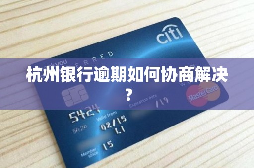 杭州银行逾期如何协商解决？