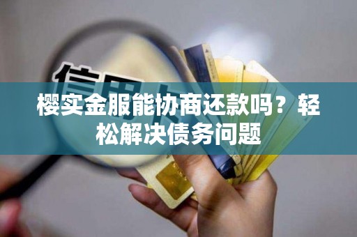 樱实金服能协商还款吗？轻松解决债务问题