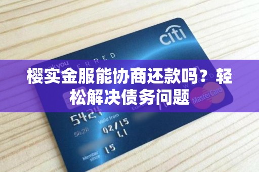 樱实金服能协商还款吗？轻松解决债务问题