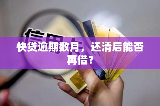 快贷逾期数月，还清后能否再借？