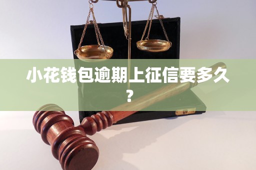 小花钱包逾期上征信要多久？