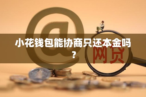 小花钱包能协商只还本金吗？