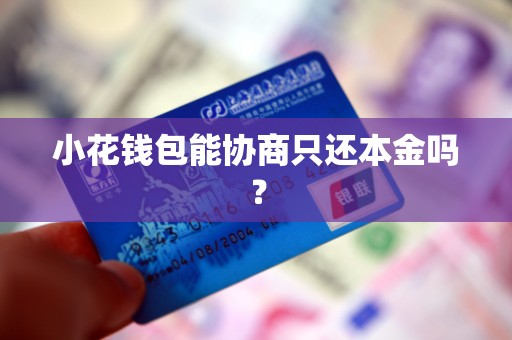 小花钱包能协商只还本金吗？