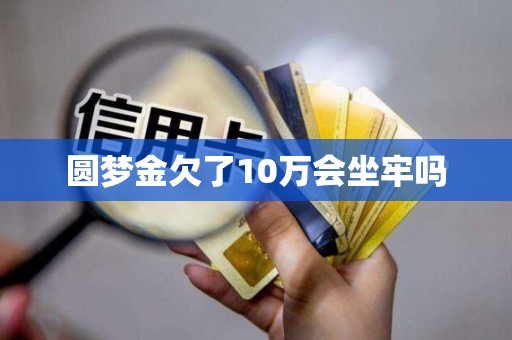 圆梦金欠了10万会坐牢吗
