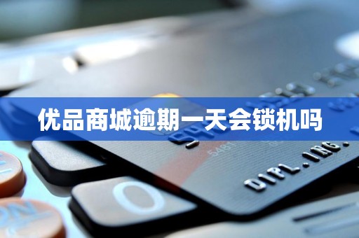 优品商城逾期一天会锁机吗 优品商城逾期一天会锁机吗