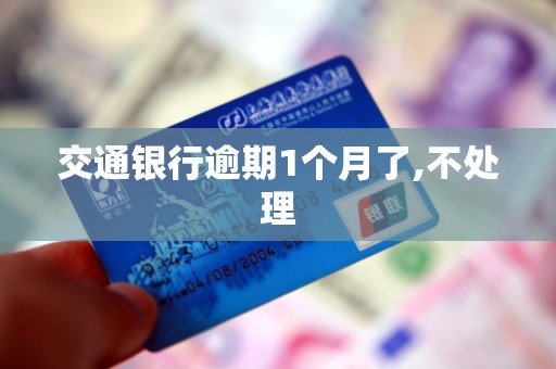 交通银行逾期1个月了,不处理 交通银行逾期1个月了,不处理