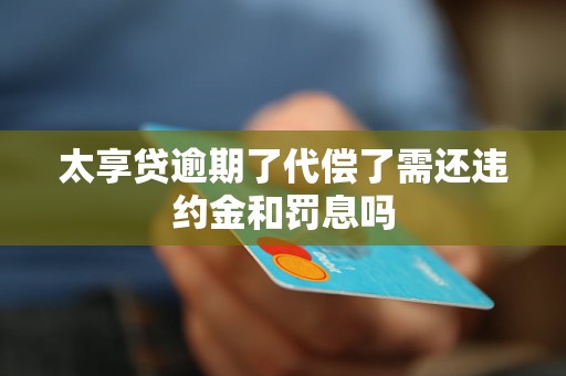 太享贷逾期了代偿了需还违约金和罚息吗