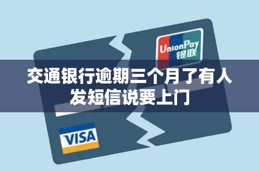 交通银行逾期三个月了有人发短信说要上门