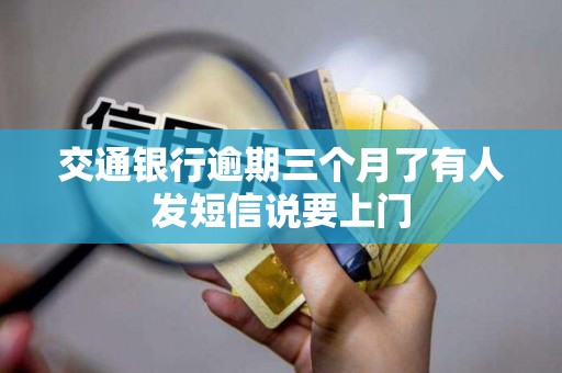 交通银行逾期三个月了有人发短信说要上门