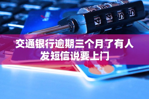 交通银行逾期三个月了有人发短信说要上门