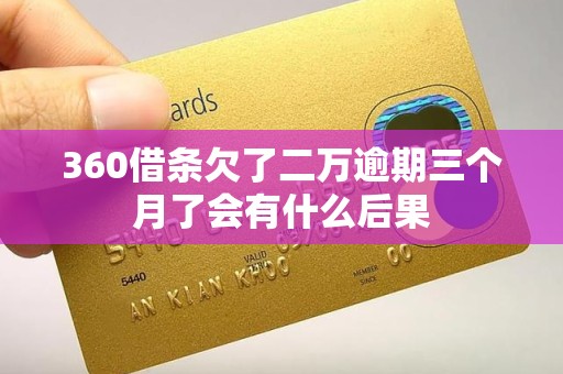 360借条欠了二万逾期三个月了会有什么后果
