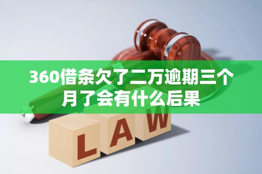 360借条欠了二万逾期三个月了会有什么后果