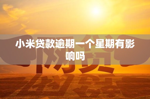 小米贷款逾期一个星期有影响吗 小米贷款逾期一个星期有影响吗