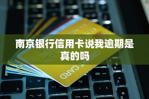 南京银行信用卡说我逾期是真的吗