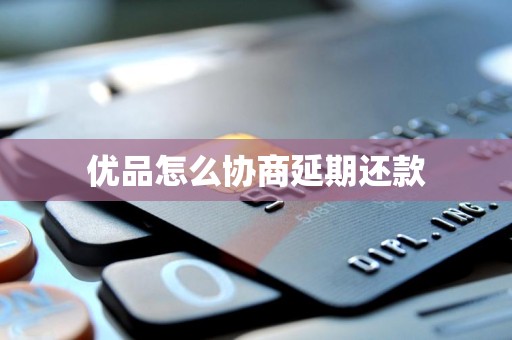 优品怎么协商延期还款 优品怎么协商延期还款
