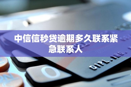 中信信秒贷逾期多久联系紧急联系人