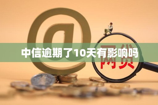 中信逾期了10天有影响吗