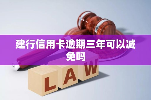 建行信用卡逾期三年可以减免吗