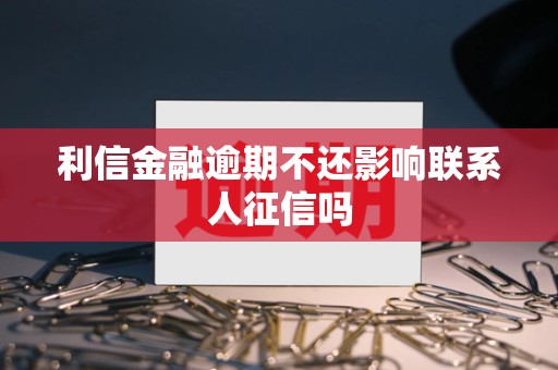 利信金融逾期不还影响联系人征信吗