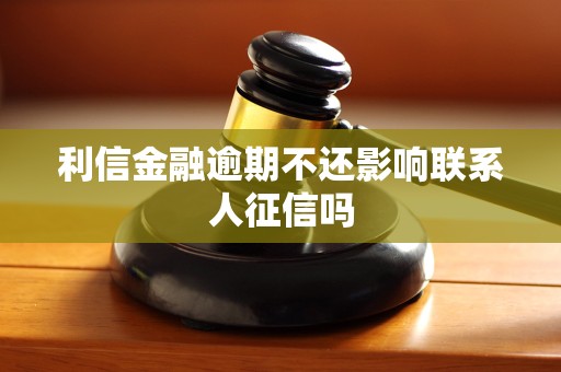 利信金融逾期不还影响联系人征信吗