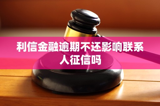 利信金融逾期不还影响联系人征信吗