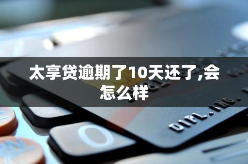 太享贷逾期了10天还了,会怎么样