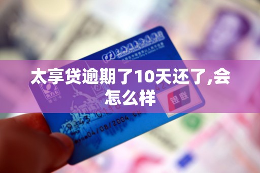 太享贷逾期了10天还了,会怎么样