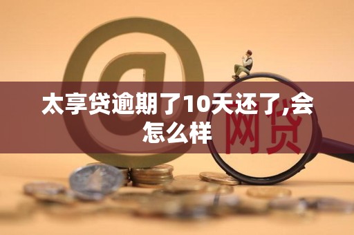 太享贷逾期了10天还了,会怎么样