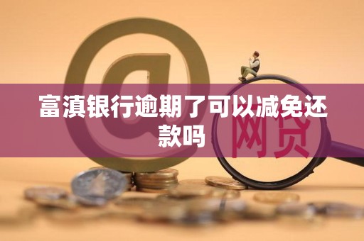 富滇银行逾期了可以减免还款吗 富滇银行逾期了可以减免还款吗
