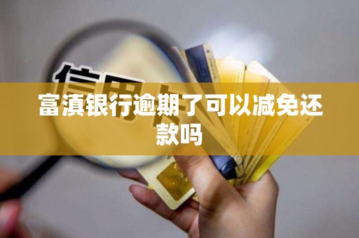 富滇银行逾期了可以减免还款吗 富滇银行逾期了可以减免还款吗