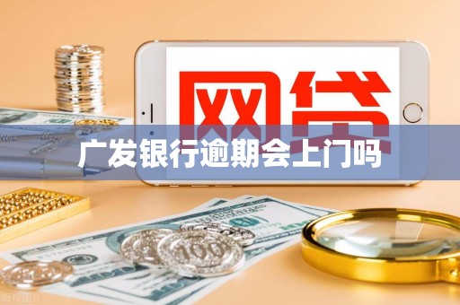 广发银行逾期会上门吗 广发银行逾期会上门吗