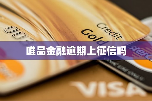 唯品金融逾期上征信吗 唯品金融逾期上征信吗