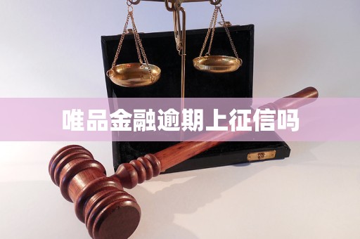 唯品金融逾期上征信吗 唯品金融逾期上征信吗