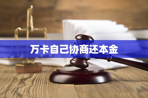 万卡自己协商还本金 万卡自己协商还本金