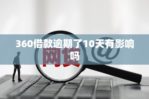 360借款逾期了10天有影响吗