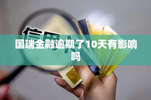 国瑞金融逾期了10天有影响吗