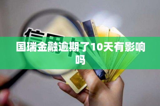 国瑞金融逾期了10天有影响吗
