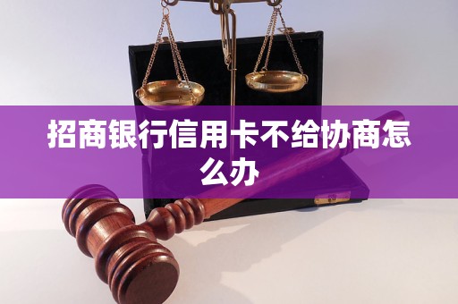 招商银行信用卡不给协商怎么办 招商银行信用卡不给协商怎么办