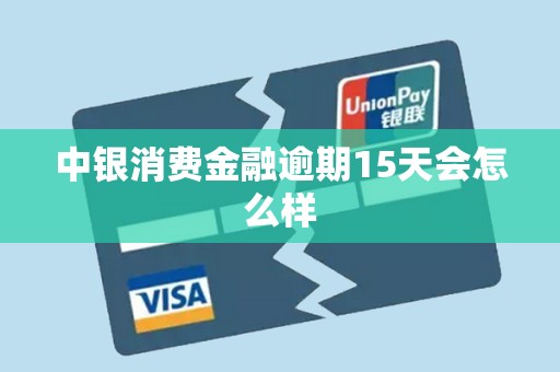 中银消费金融逾期15天会怎么样