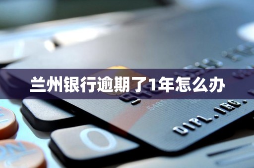 兰州银行逾期了1年怎么办
