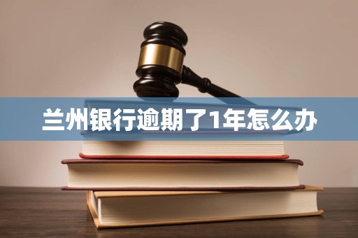 兰州银行逾期了1年怎么办