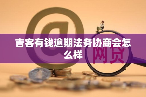 吉客有钱逾期法务协商会怎么样