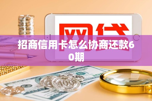 招商信用卡怎么协商还款60期 招商信用卡怎么协商还款60期