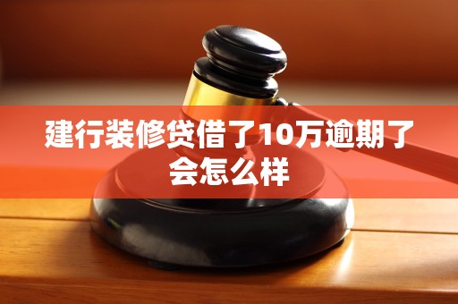 建行装修贷借了10万逾期了会怎么样