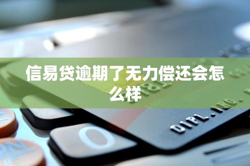 信易贷逾期了无力偿还会怎么样