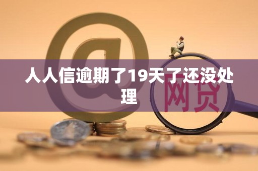人人信逾期了19天了还没处理 人人信逾期了19天了还没处理