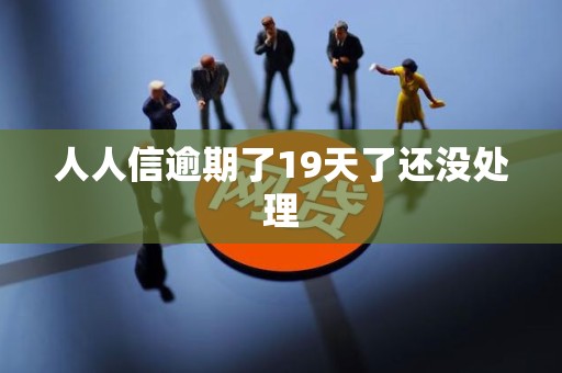人人信逾期了19天了还没处理 人人信逾期了19天了还没处理