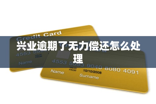 兴业逾期了无力偿还怎么处理