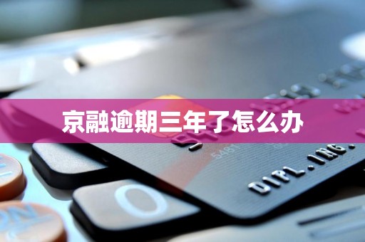 京融逾期三年了怎么办